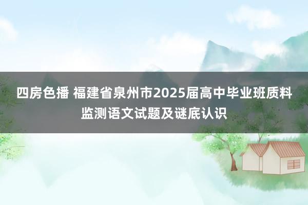 四房色播 福建省泉州市2025届高中毕业班质料监测语文试题及谜底认识