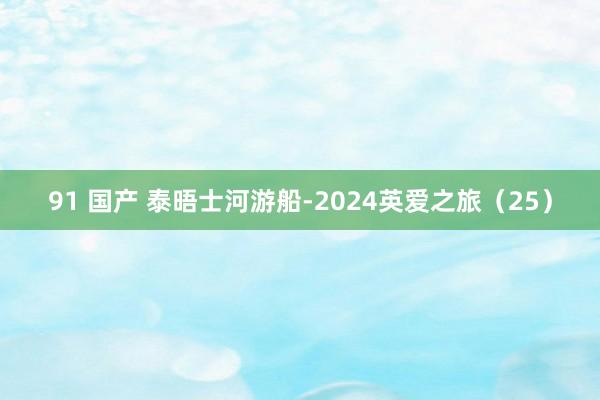 91 国产 泰晤士河游船-2024英爱之旅（25）