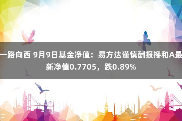 一路向西 9月9日基金净值：易方达谨慎酬报搀和A最新净值0.7705，跌0.89%