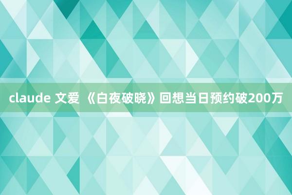 claude 文爱 《白夜破晓》回想当日预约破200万