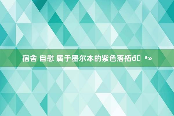 宿舍 自慰 属于墨尔本的紫色落拓🪻