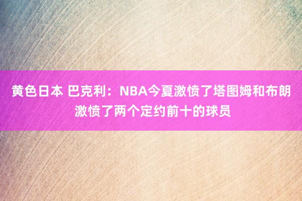 黄色日本 巴克利：NBA今夏激愤了塔图姆和布朗 激愤了两个定约前十的球员