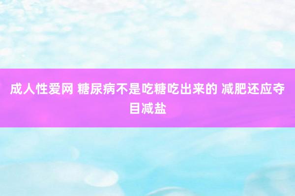 成人性爱网 糖尿病不是吃糖吃出来的 减肥还应夺目减盐