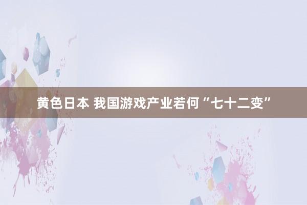 黄色日本 我国游戏产业若何“七十二变”