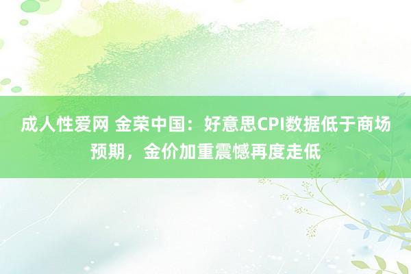 成人性爱网 金荣中国：好意思CPI数据低于商场预期，金价加重震憾再度走低