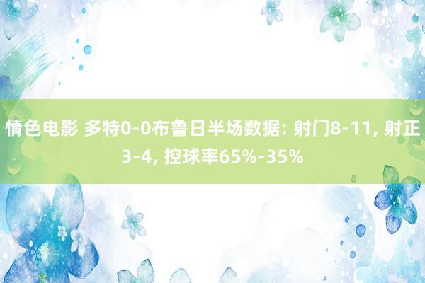 情色电影 多特0-0布鲁日半场数据: 射门8-11， 射正3-4， 控球率65%-35%