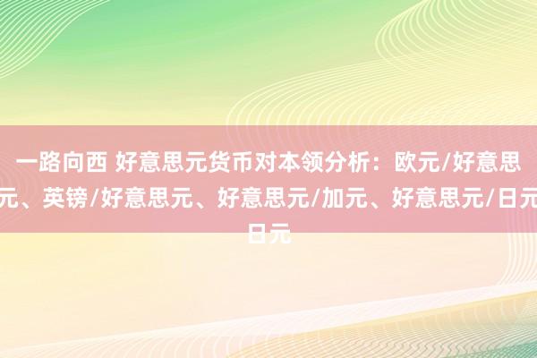 一路向西 好意思元货币对本领分析：欧元/好意思元、英镑/好意思元、好意思元/加元、好意思元/日元