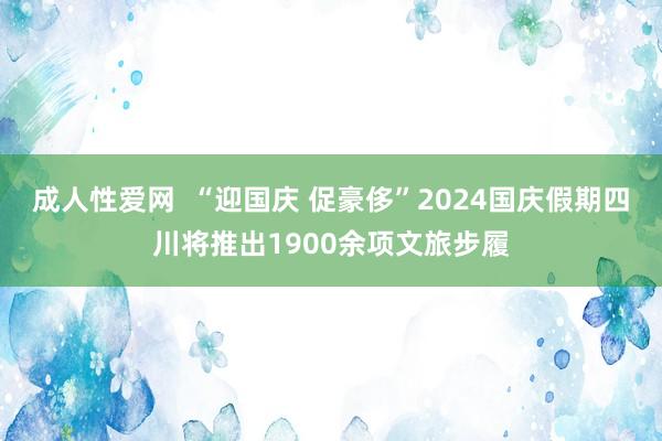 成人性爱网  “迎国庆 促豪侈”2024国庆假期四川将推出1900余项文旅步履