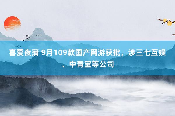 喜爱夜蒲 9月109款国产网游获批，涉三七互娱、中青宝等公司