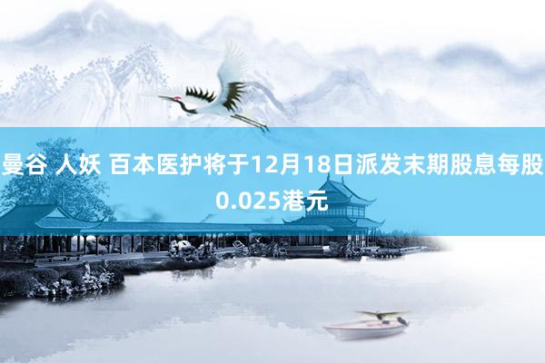 曼谷 人妖 百本医护将于12月18日派发末期股息每股0.025港元