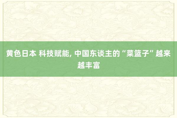 黄色日本 科技赋能， 中国东谈主的“菜篮子”越来越丰富