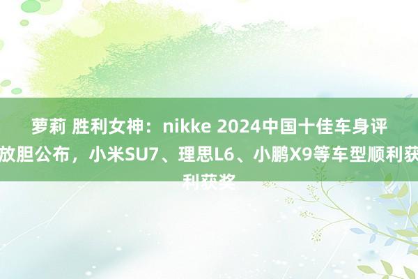 萝莉 胜利女神：nikke 2024中国十佳车身评比放胆公布，小米SU7、理思L6、小鹏X9等车型顺利获奖