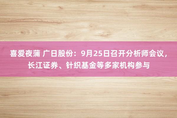 喜爱夜蒲 广日股份：9月25日召开分析师会议，长江证券、针织基金等多家机构参与