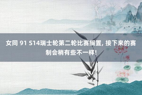 女同 91 S14瑞士轮第二轮比赛搁置， 接下来的赛制会稍有些不一样!