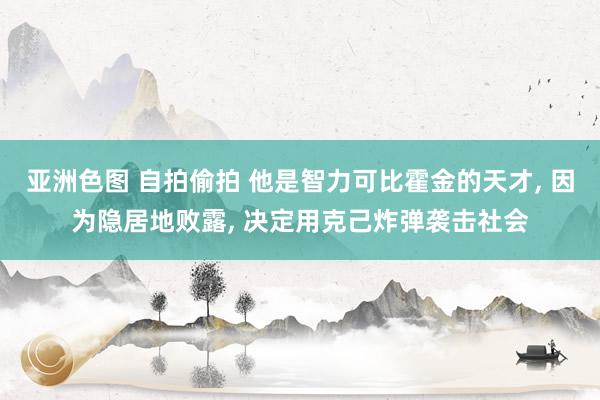 亚洲色图 自拍偷拍 他是智力可比霍金的天才， 因为隐居地败露， 决定用克己炸弹袭击社会