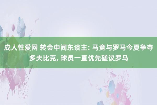 成人性爱网 转会中间东谈主: 马竞与罗马今夏争夺多夫比克， 球员一直优先磋议罗马