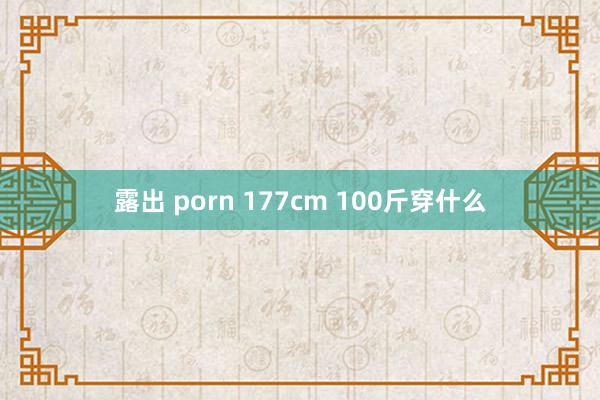 露出 porn 177cm 100斤穿什么