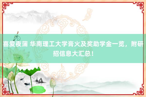 喜爱夜蒲 华南理工大学膏火及奖助学金一览，附研招信息大汇总！