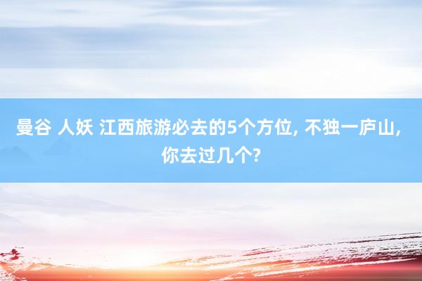 曼谷 人妖 江西旅游必去的5个方位， 不独一庐山， 你去过几个?