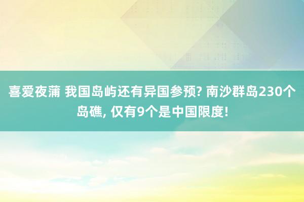 喜爱夜蒲 我国岛屿还有异国参预? 南沙群岛230个岛礁， 仅有9个是中国限度!