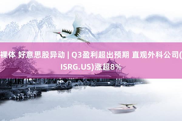 裸体 好意思股异动 | Q3盈利超出预期 直观外科公司(ISRG.US)涨超8%