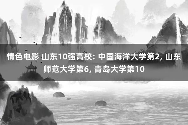 情色电影 山东10强高校: 中国海洋大学第2， 山东师范大学第6， 青岛大学第10