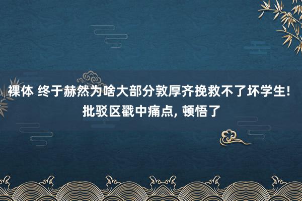 裸体 终于赫然为啥大部分敦厚齐挽救不了坏学生! 批驳区戳中痛点， 顿悟了