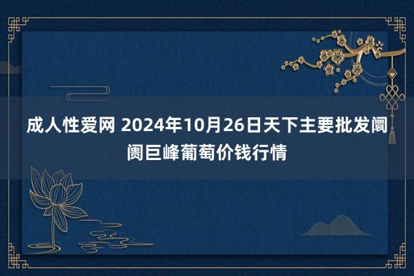 成人性爱网 2024年10月26日天下主要批发阛阓巨峰葡萄价钱行情