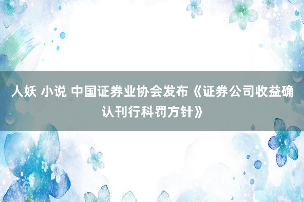 人妖 小说 中国证券业协会发布《证券公司收益确认刊行科罚方针》