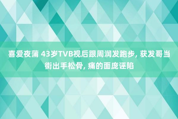 喜爱夜蒲 43岁TVB视后跟周润发跑步， 获发哥当街出手松骨， 痛的面庞诬陷