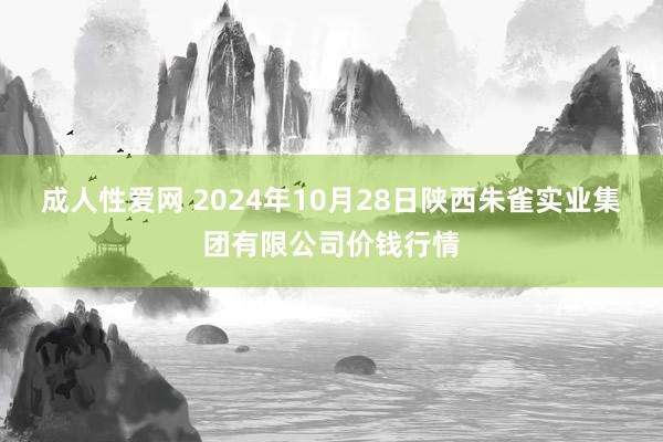 成人性爱网 2024年10月28日陕西朱雀实业集团有限公司价钱行情