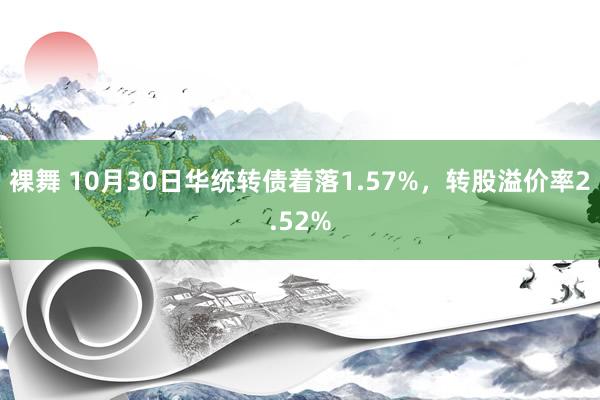 裸舞 10月30日华统转债着落1.57%，转股溢价率2.52%