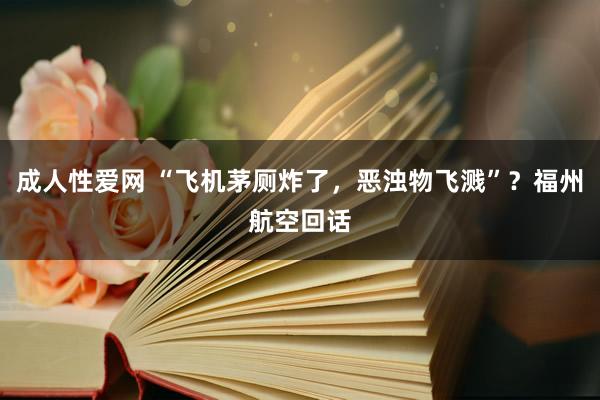 成人性爱网 “飞机茅厕炸了，恶浊物飞溅”？福州航空回话