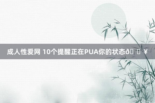 成人性爱网 10个提醒正在PUA你的状态🔥