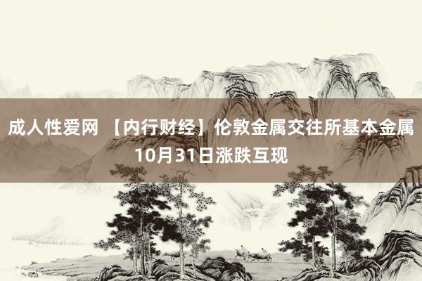 成人性爱网 【内行财经】伦敦金属交往所基本金属10月31日涨跌互现