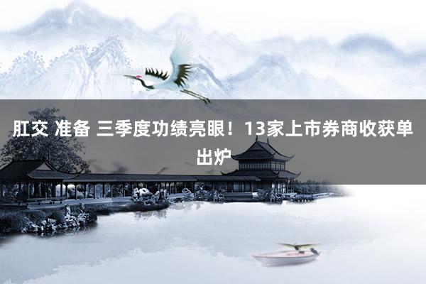 肛交 准备 三季度功绩亮眼！13家上市券商收获单出炉