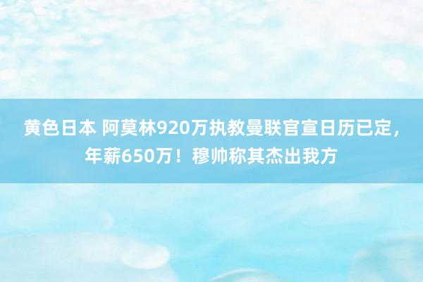 黄色日本 阿莫林920万执教曼联官宣日历已定，年薪650万！穆帅称其杰出我方