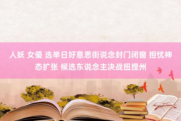 人妖 女優 选举日好意思街说念封门闭窗 担忧神态扩张 候选东说念主决战扭捏州