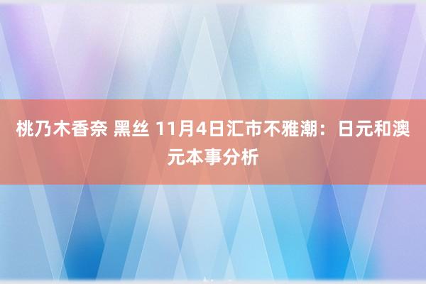 桃乃木香奈 黑丝 11月4日汇市不雅潮：日元和澳元本事分析