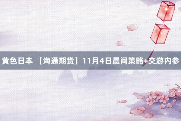 黄色日本 【海通期货】11月4日晨间策略+交游内参