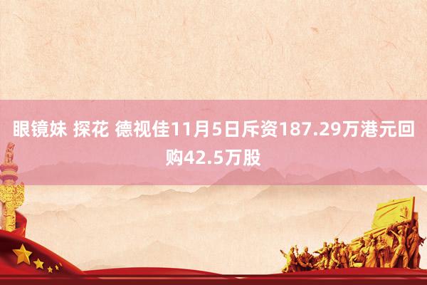 眼镜妹 探花 德视佳11月5日斥资187.29万港元回购42.5万股