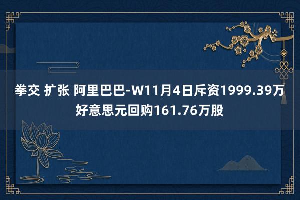 拳交 扩张 阿里巴巴-W11月4日斥资1999.39万好意思元回购161.76万股