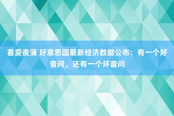 喜爱夜蒲 好意思国最新经济数据公布：有一个好音问，还有一个坏音问