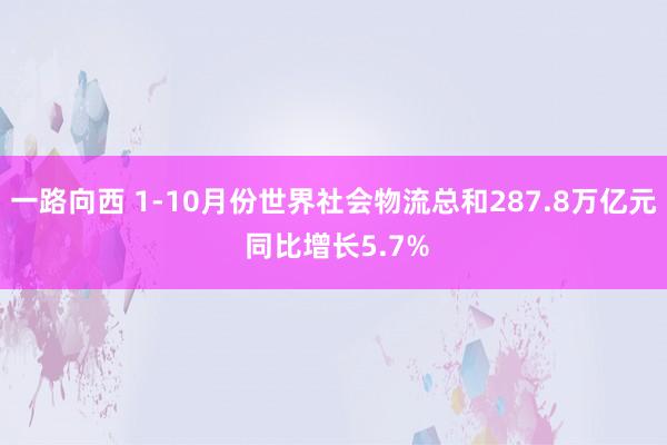 一路向西 1-10月份世界社会物流总和287.8万亿元 同比增长5.7%