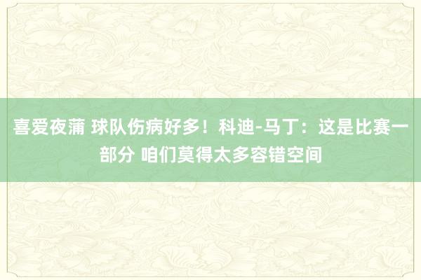 喜爱夜蒲 球队伤病好多！科迪-马丁：这是比赛一部分 咱们莫得太多容错空间