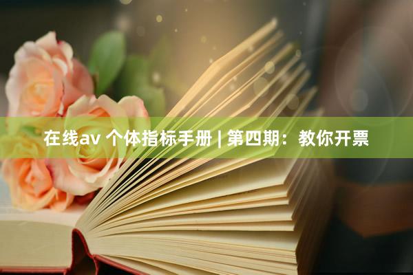 在线av 个体指标手册 | 第四期：教你开票