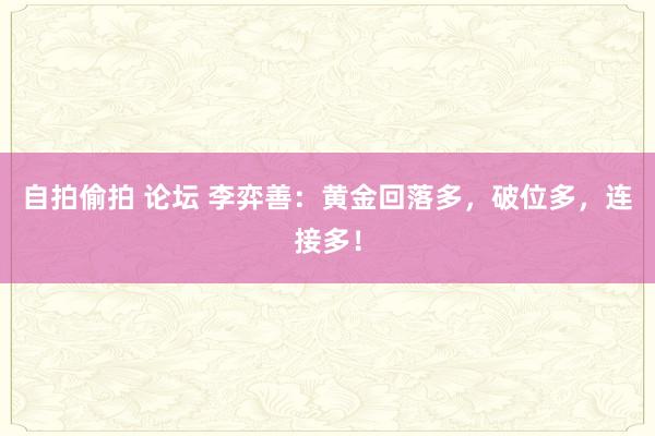 自拍偷拍 论坛 李弈善：黄金回落多，破位多，连接多！