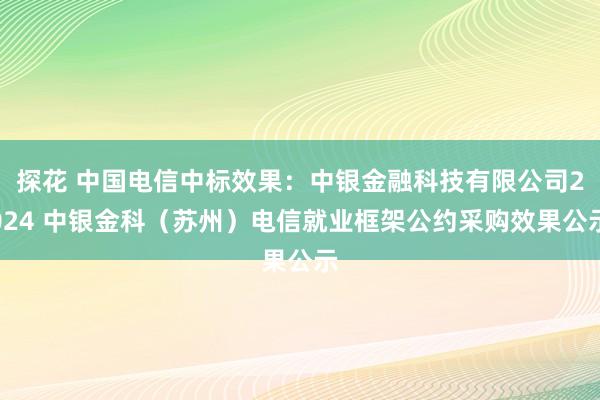 探花 中国电信中标效果：中银金融科技有限公司2024 中银金科（苏州）电信就业框架公约采购效果公示