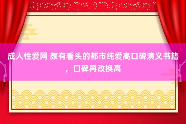 成人性爱网 颇有看头的都市纯爱高口碑演义书籍，口碑再改换高