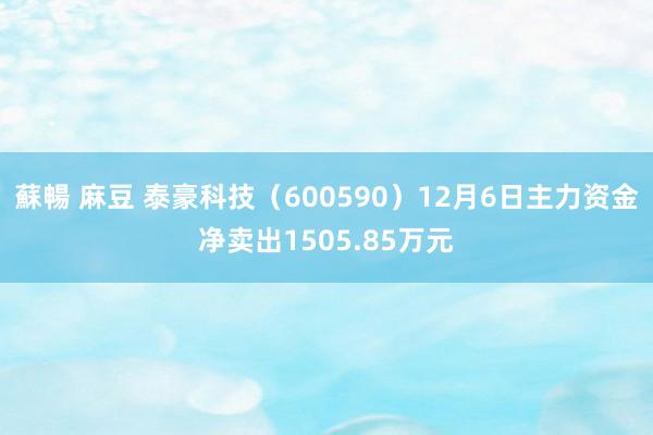 蘇暢 麻豆 泰豪科技（600590）12月6日主力资金净卖出1505.85万元